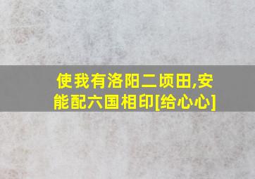 使我有洛阳二顷田,安能配六国相印[给心心]